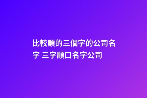 比較順的三個字的公司名字 三字順口名字公司-第1張-公司起名-玄機(jī)派